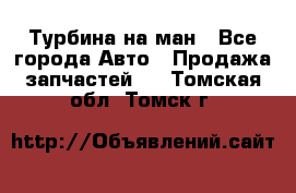 Турбина на ман - Все города Авто » Продажа запчастей   . Томская обл.,Томск г.